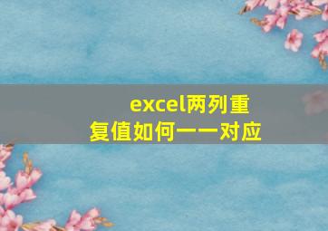 excel两列重复值如何一一对应