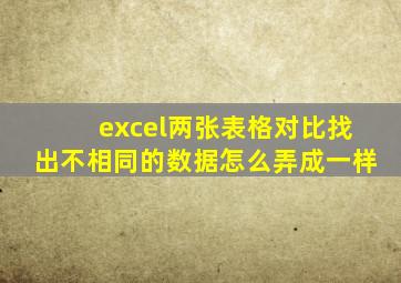 excel两张表格对比找出不相同的数据怎么弄成一样