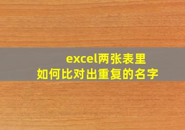 excel两张表里如何比对出重复的名字