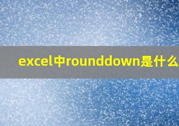 excel中rounddown是什么意思