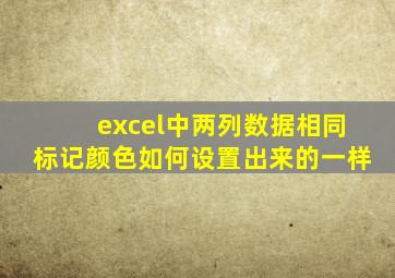 excel中两列数据相同标记颜色如何设置出来的一样