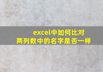 excel中如何比对两列数中的名字是否一样