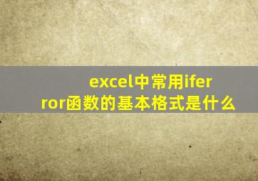 excel中常用iferror函数的基本格式是什么