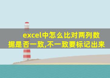 excel中怎么比对两列数据是否一致,不一致要标记出来