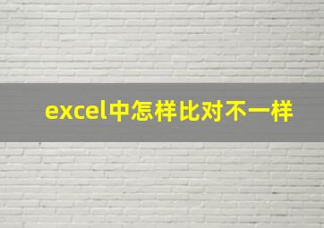 excel中怎样比对不一样