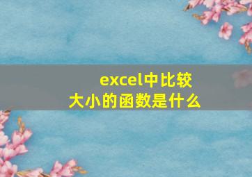 excel中比较大小的函数是什么