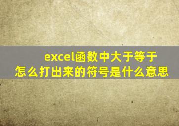 excel函数中大于等于怎么打出来的符号是什么意思