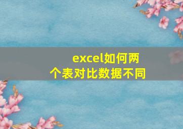 excel如何两个表对比数据不同