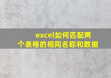 excel如何匹配两个表格的相同名称和数据