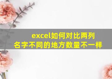 excel如何对比两列名字不同的地方数量不一样