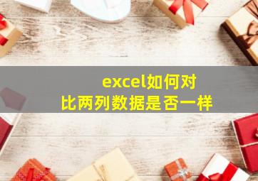 excel如何对比两列数据是否一样