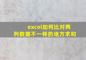 excel如何比对两列数据不一样的地方求和