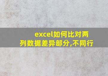 excel如何比对两列数据差异部分,不同行