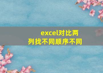 excel对比两列找不同顺序不同