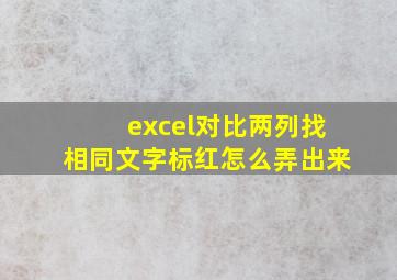 excel对比两列找相同文字标红怎么弄出来