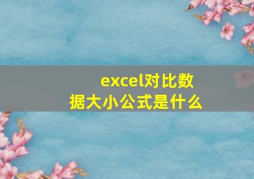 excel对比数据大小公式是什么