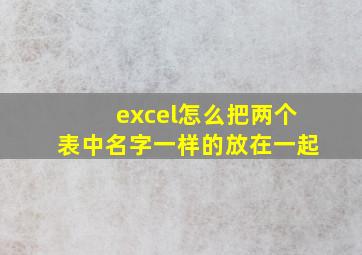 excel怎么把两个表中名字一样的放在一起