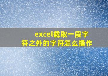 excel截取一段字符之外的字符怎么操作