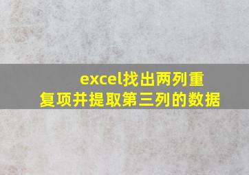 excel找出两列重复项并提取第三列的数据