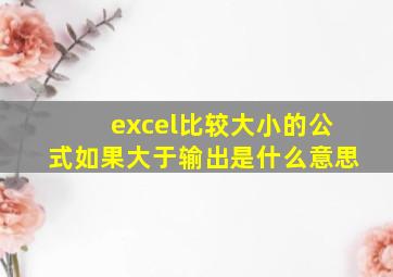 excel比较大小的公式如果大于输出是什么意思