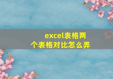 excel表格两个表格对比怎么弄