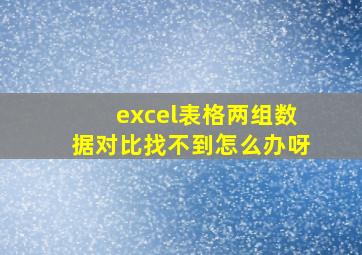 excel表格两组数据对比找不到怎么办呀