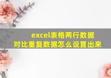 excel表格两行数据对比重复数据怎么设置出来