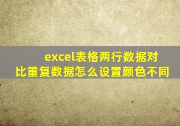 excel表格两行数据对比重复数据怎么设置颜色不同