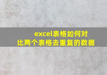 excel表格如何对比两个表格去重复的数据