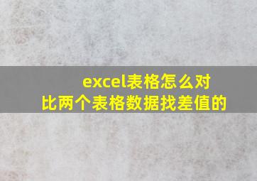 excel表格怎么对比两个表格数据找差值的