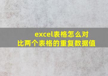 excel表格怎么对比两个表格的重复数据值