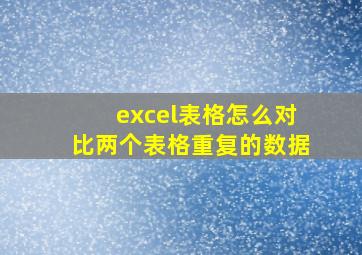 excel表格怎么对比两个表格重复的数据