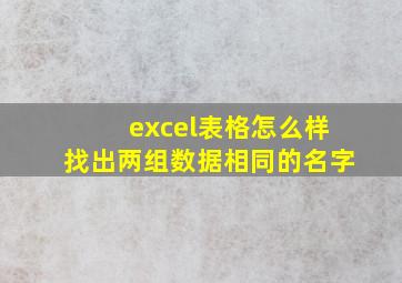 excel表格怎么样找出两组数据相同的名字