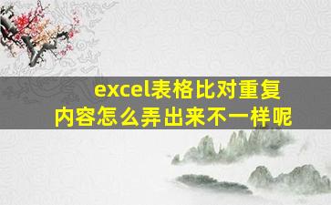 excel表格比对重复内容怎么弄出来不一样呢