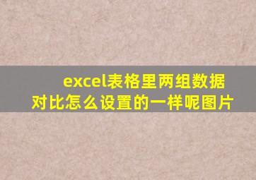 excel表格里两组数据对比怎么设置的一样呢图片