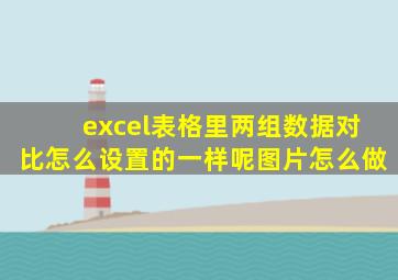 excel表格里两组数据对比怎么设置的一样呢图片怎么做