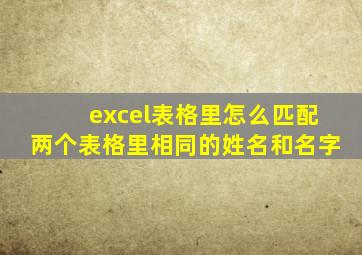 excel表格里怎么匹配两个表格里相同的姓名和名字