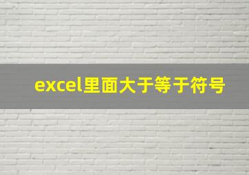 excel里面大于等于符号