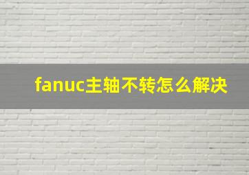 fanuc主轴不转怎么解决