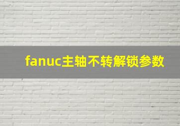 fanuc主轴不转解锁参数