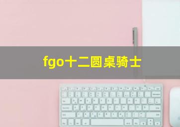 fgo十二圆桌骑士