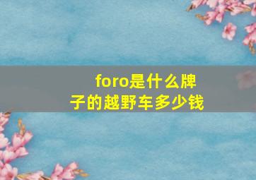 foro是什么牌子的越野车多少钱