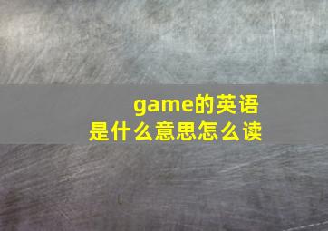 game的英语是什么意思怎么读