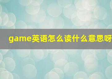 game英语怎么读什么意思呀