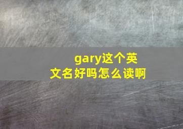 gary这个英文名好吗怎么读啊