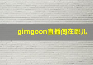 gimgoon直播间在哪儿