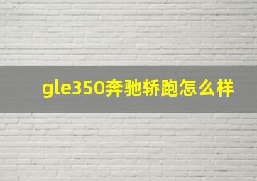 gle350奔驰轿跑怎么样