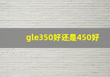 gle350好还是450好