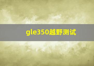 gle350越野测试