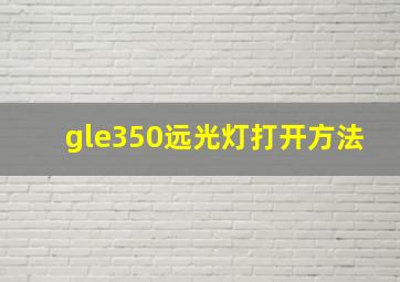 gle350远光灯打开方法